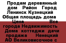 Продам деревянный дом › Район ­ Город Ленинск-Кузнецкий › Общая площадь дома ­ 64 › Цена ­ 1 100 000 - Все города Недвижимость » Дома, коттеджи, дачи продажа   . Ненецкий АО,Великовисочное с.